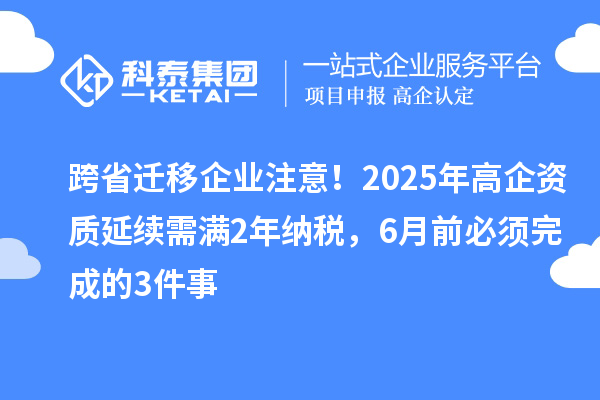 跨省遷移企業注意！2025年高企資質延續需滿2年納稅，6月前必須完成的3件事