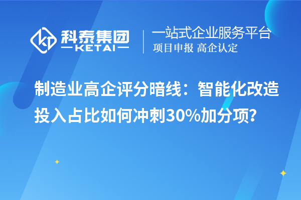 制造業高企評分暗線：智能化改造投入占比如何沖刺30%加分項？