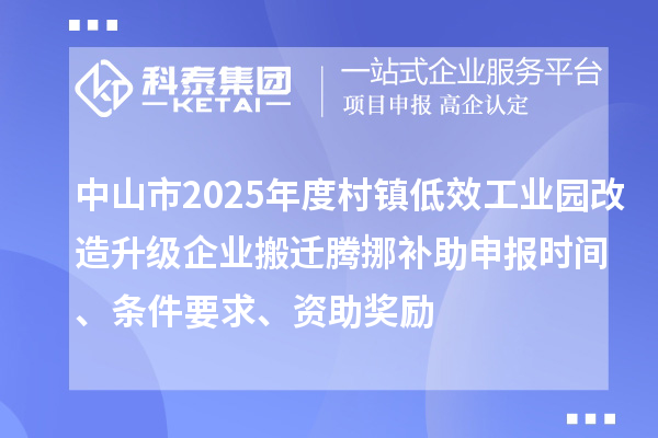 中山市2025年度村鎮低效工業園改造升級企業搬遷騰挪補助申報時間、條件要求、資助獎勵