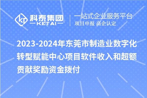 2023-2024年東莞市制造業數字化轉型賦能中心項目軟件收入和超額貢獻獎勵資金撥付