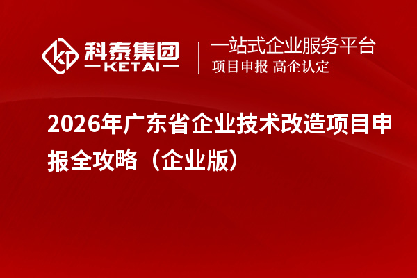 2026年廣東省企業(yè)技術改造項目申報全攻略（企業(yè)版）