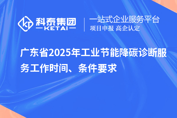 廣東省2025年工業節能降碳診斷服務工作時間、條件要求