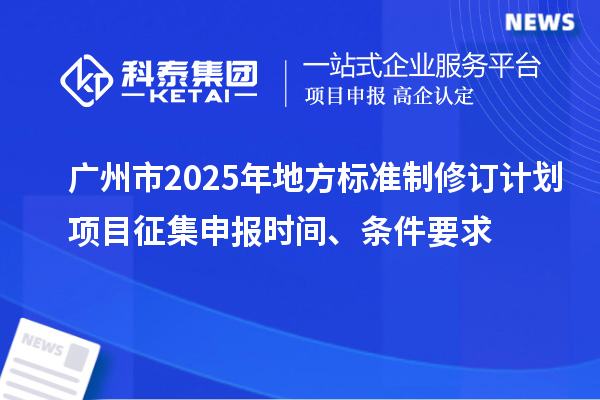 廣州市2025年地方標(biāo)準(zhǔn)制修訂計劃項目征集申報時間、條件要求