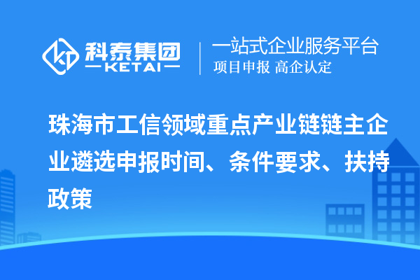 珠海市工信領域重點產業鏈鏈主企業遴選申報時間、條件要求、扶持政策