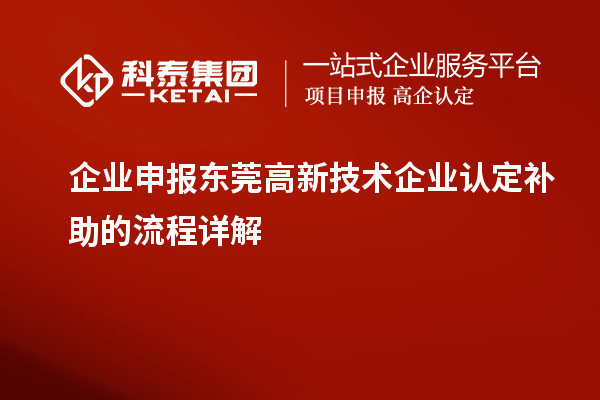 企業(yè)申報東莞高新技術(shù)企業(yè)認(rèn)定補(bǔ)助的流程詳解