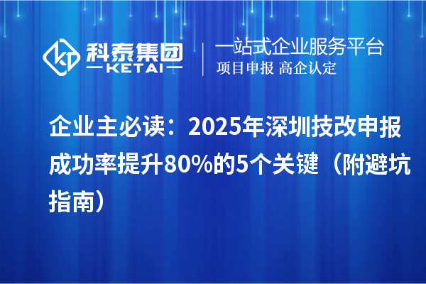 企業主必讀：2025年深圳技改申報成功率提升80%的5個關鍵（附避坑指南）