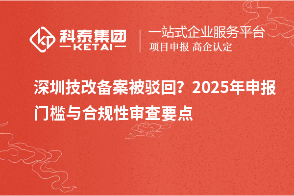 深圳技改備案被駁回？2025年申報門檻與合規性審查要點