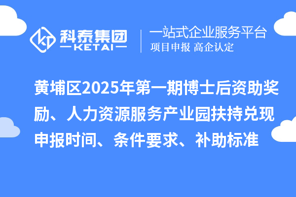 黃埔區2025年第一期博士后資助獎勵、人力資源服務產業園扶持兌現申報時間、條件要求、補助標準