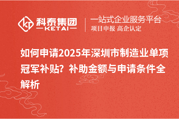 如何申請2025年深圳市制造業單項冠軍補貼？補助金額與申請條件全解析