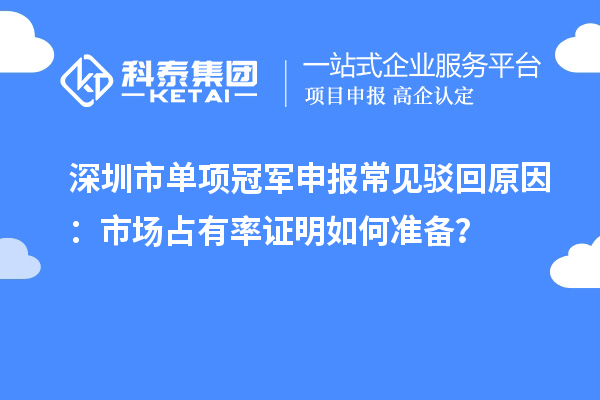 深圳市單項冠軍申報常見駁回原因：市場占有率證明如何準備？