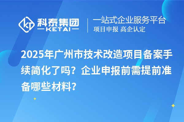 2025年廣州市技術(shù)改造項(xiàng)目備案手續(xù)簡(jiǎn)化了嗎?企業(yè)申報(bào)前需提前準(zhǔn)備哪些材料?