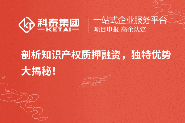 剖析知識產權質押融資，獨特優勢大揭秘！