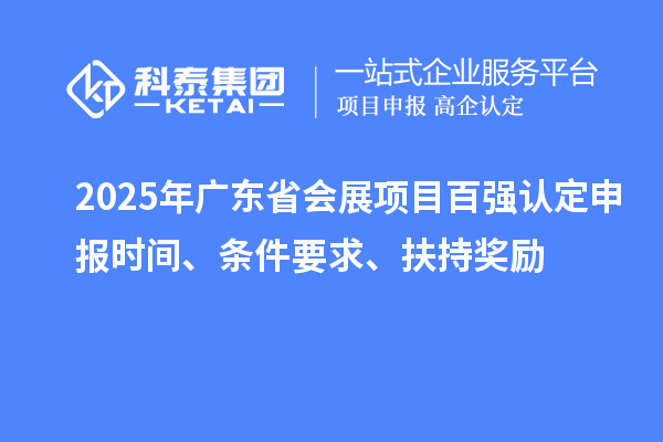 2025年廣東省會展項目百強認定申報時間、條件要求、扶持獎勵