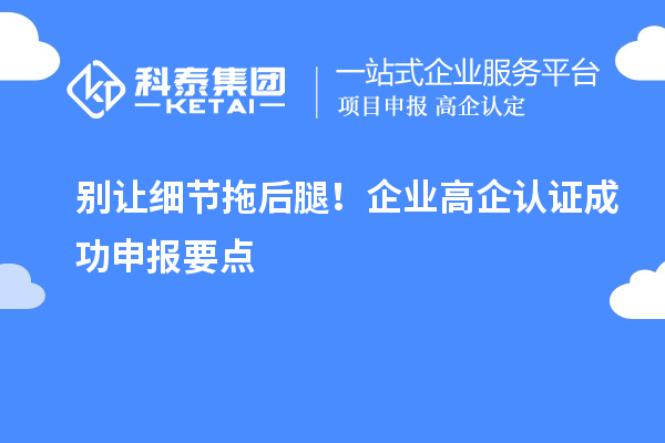 別讓細節拖后腿！企業高企認證成功申報要點