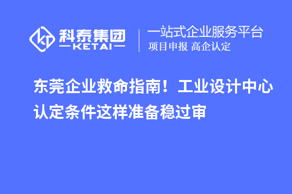 東莞企業(yè)救命指南！工業(yè)設(shè)計(jì)中心認(rèn)定條件這樣準(zhǔn)備穩(wěn)過(guò)審