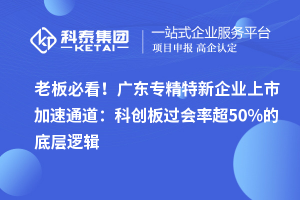 老板必看！廣東專精特新企業上市加速通道：科創板過會率超50%的底層邏輯