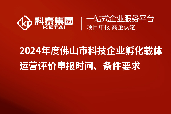 2024年度佛山市科技企業(yè)孵化載體運(yùn)營(yíng)評(píng)價(jià)申報(bào)時(shí)間、條件要求