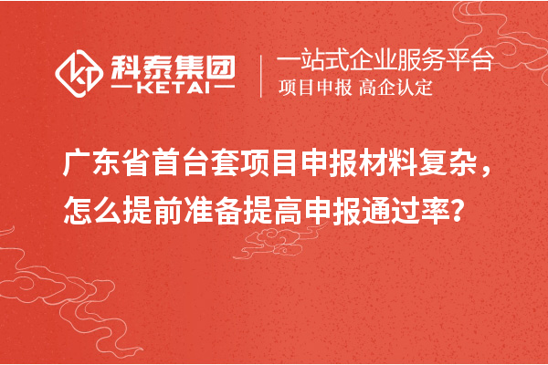 廣東省首臺套項目申報材料復雜,怎么提前準備提高申報通過率?