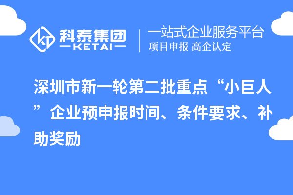 深圳市新一輪第二批重點(diǎn)“小巨人”企業(yè)預(yù)申報(bào)時(shí)間、條件要求、補(bǔ)助獎(jiǎng)勵(lì)