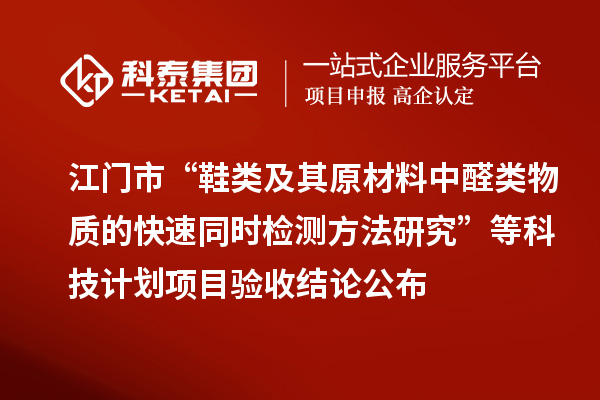 江門市“鞋類及其原材料中醛類物質的快速同時檢測方法研究”等科技計劃項目驗收結論公布