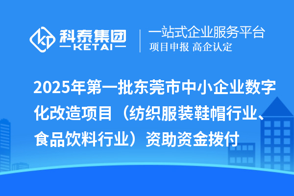 2025年第一批東莞市中小企業數字化改造項目（紡織服裝鞋帽行業、食品飲料行業）資助資金撥付