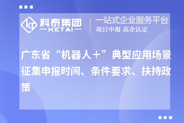 廣東省“機器人+”典型應用場景征集申報時間、條件要求、扶持政策