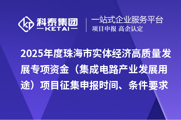 2025年度珠海市實體經(jīng)濟高質(zhì)量發(fā)展專項資金(集成電路產(chǎn)業(yè)發(fā)展用途)項目征集申報時間、條件要求、補助獎勵