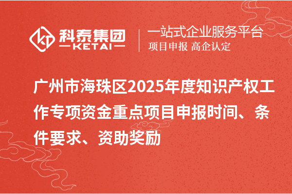 廣州市海珠區2025年度知識產權工作專項資金重點項目申報時間、條件要求、資助獎勵