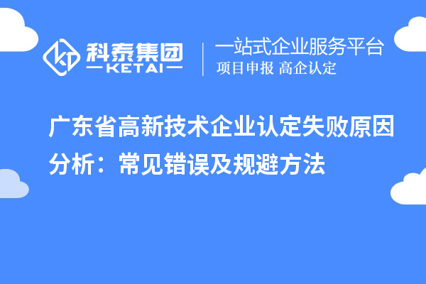 廣東省高新技術企業認定失敗原因分析:常見錯誤及規避方法