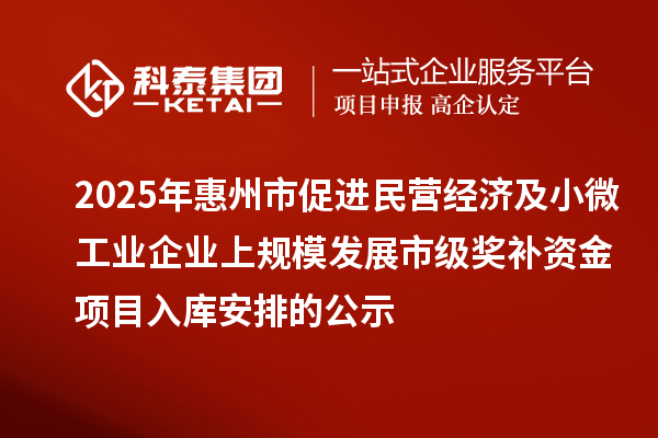 2025年惠州市促進民營經濟及小微工業企業上規模發展市級獎補資金項目入庫安排的公示