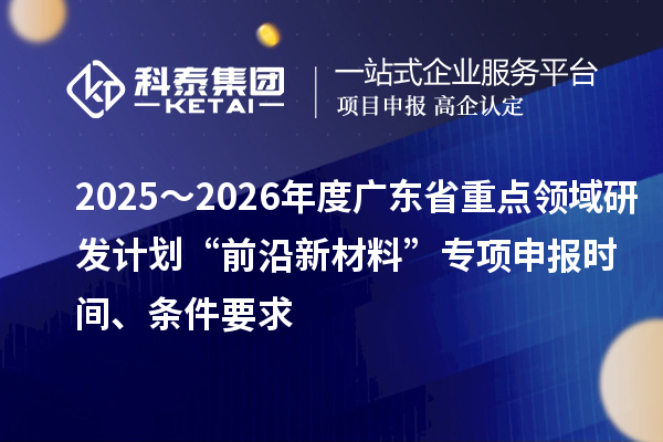 2025～2026年度廣東省重點領域研發計劃“前沿新材料”專項申報時間、條件要求