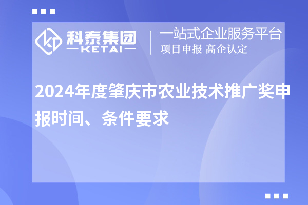 2024年度肇慶市農業技術推廣獎申報時間、條件要求