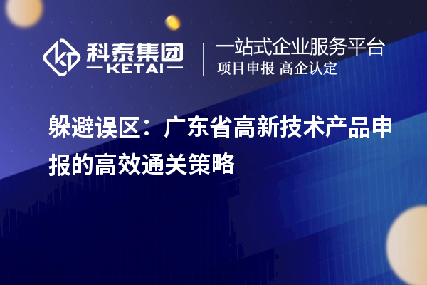 躲避誤區:廣東省高新技術產品申報的高效通關策略