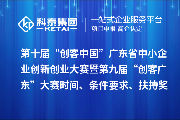 第十屆“創客中國”廣東省中小企業創新創業大賽暨第九屆“創客廣東”大賽時間、條件要求、扶持獎勵