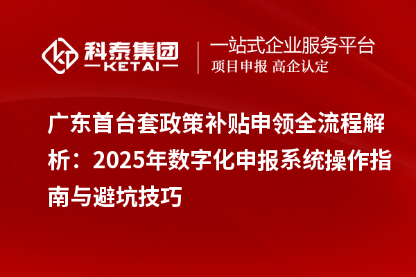 廣東首臺套政策補貼申領全流程解析：2025年數字化申報系統操作指南與避坑技巧