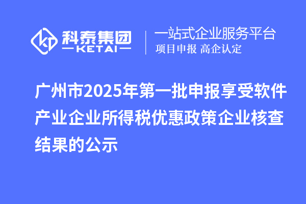 廣州市2025年第一批申報享受軟件產業企業所得稅優惠政策企業核查結果的公示