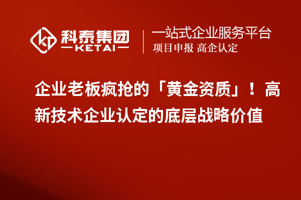 企業(yè)老板瘋搶的「黃金資質(zhì)」！高新技術(shù)企業(yè)認(rèn)定的底層戰(zhàn)略?xún)r(jià)值