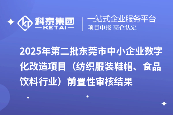 2025年第二批東莞市中小企業數字化改造項目（紡織服裝鞋帽、食品飲料行業）前置性審核結果