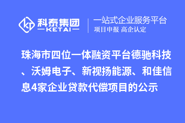 珠海市四位一體融資平臺德馳科技、沃姆電子、新視揚能源、和佳信息4家企業貸款代償項目的公示