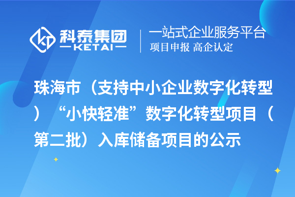 珠海市省級促進經濟高質量發展專項(支持中小企業數字化轉型)“小快輕準”數字化轉型項目(第二批)入庫儲備項目的公示