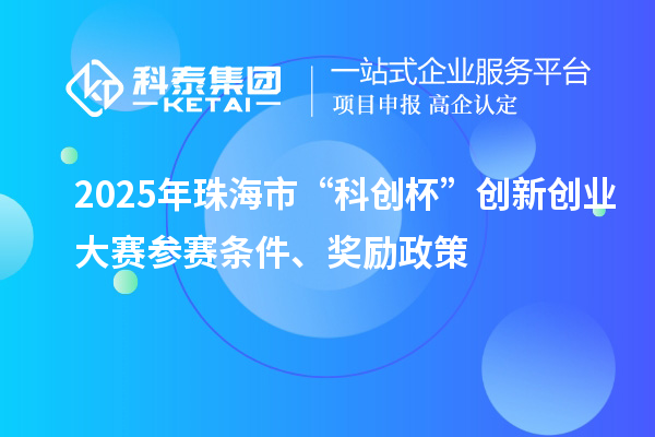 2025年珠海市“科創(chuàng)杯”創(chuàng)新創(chuàng)業(yè)大賽參賽條件、獎勵政策
