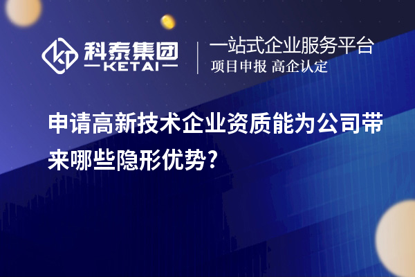申請高新技術企業資質能為公司帶來哪些隱形優勢?