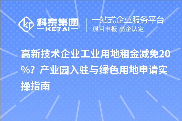 高新技術企業工業用地租金減免20%？產業園入駐與綠色用地申請實操指南