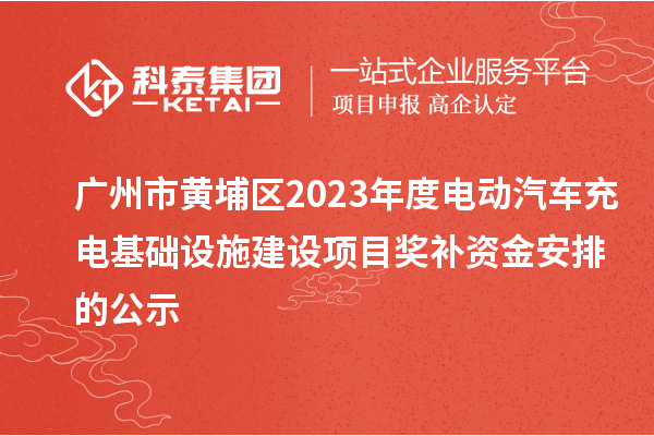 廣州市黃埔區2023年度電動汽車充電基礎設施建設項目獎補資金安排的公示