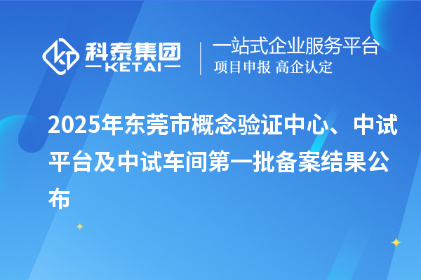 2025年東莞市概念驗(yàn)證中心、中試平臺(tái)及中試車間第一批備案結(jié)果公布