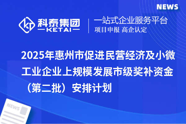 2025年惠州市促進民營經濟及小微工業(yè)企業(yè)上規(guī)模發(fā)展市級獎補資金(第二批)安排計劃
