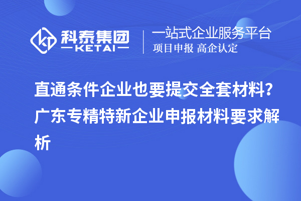 直通條件企業(yè)也要提交全套材料？廣東專精特新企業(yè)申報材料要求解析