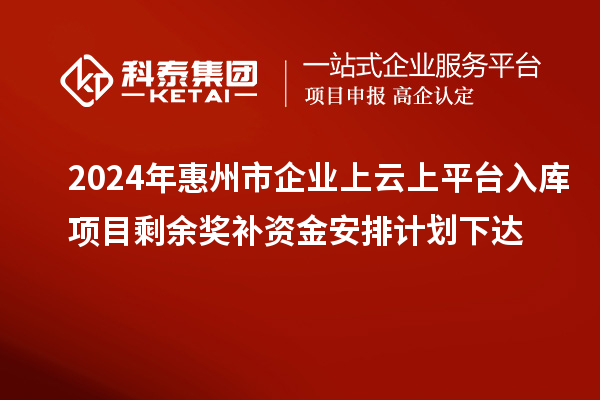 2024年惠州市企業(yè)上云上平臺入庫項目剩余獎補(bǔ)資金安排計劃下達(dá)