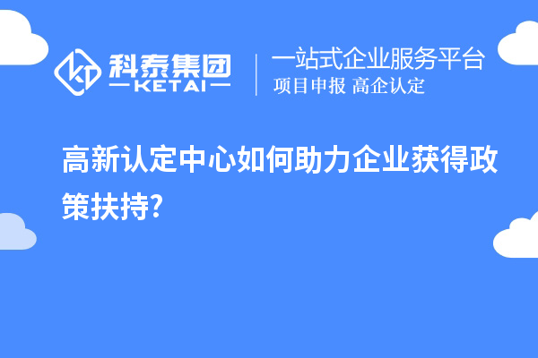 高新認(rèn)定中心如何助力企業(yè)獲得政策扶持?