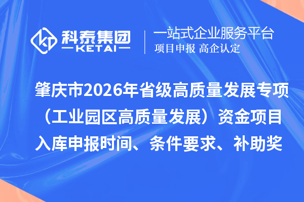 肇慶市2026年省級高質量發展專項（工業園區高質量發展）資金項目入庫申報時間、條件要求、補助獎勵